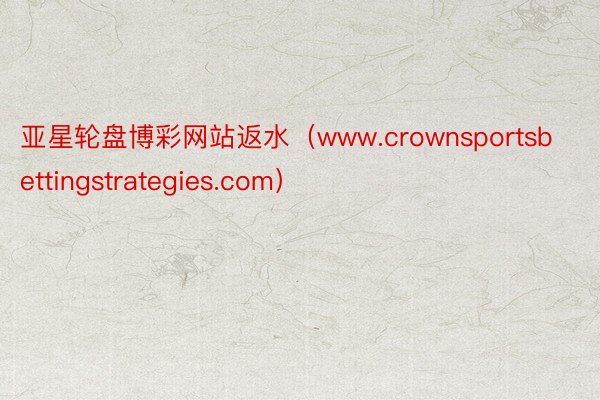 亚星轮盘博彩网站返水（www.crownsportsbettingstrategies.com）