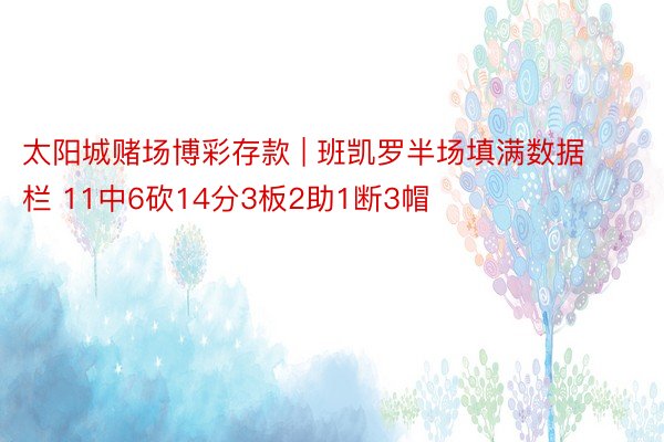 太阳城赌场博彩存款 | 班凯罗半场填满数据栏 11中6砍14分3板2助1断3帽