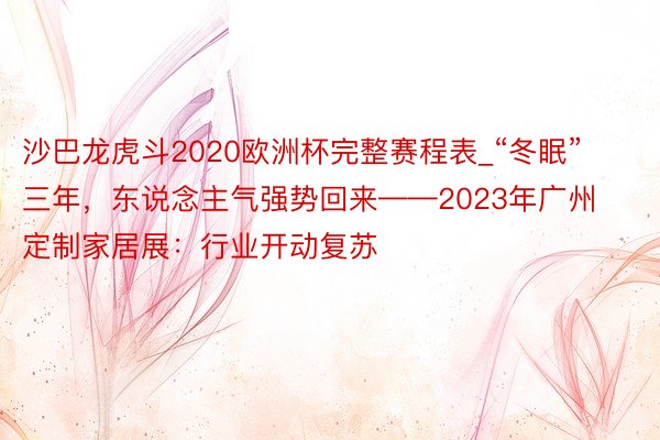 沙巴龙虎斗2020欧洲杯完整赛程表_“冬眠”三年，东说念主气强势回来——2023年广州定制家居展：行业开动复苏