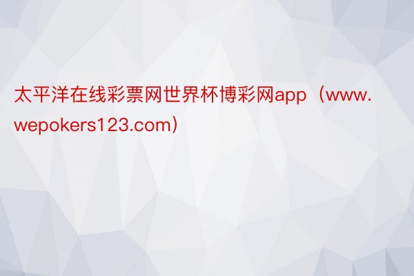 太平洋在线彩票网世界杯博彩网app（www.wepokers123.com）