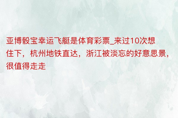 亚博骰宝幸运飞艇是体育彩票_来过10次想住下，杭州地铁直达，浙江被淡忘的好意思景，很值得走走