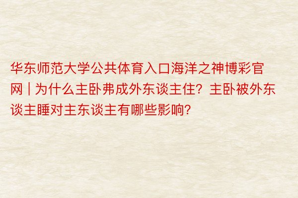 华东师范大学公共体育入口海洋之神博彩官网 | 为什么主卧弗成外东谈主住？主卧被外东谈主睡对主东谈主有哪些影响？