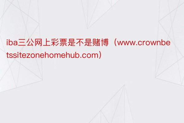 iba三公网上彩票是不是赌博（www.crownbetssitezonehomehub.com）