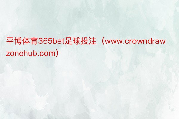 平博体育365bet足球投注（www.crowndrawzonehub.com）