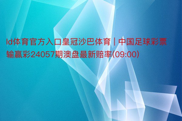 ld体育官方入口皇冠沙巴体育 | 中国足球彩票输赢彩24057期澳盘最新赔率(09:00)