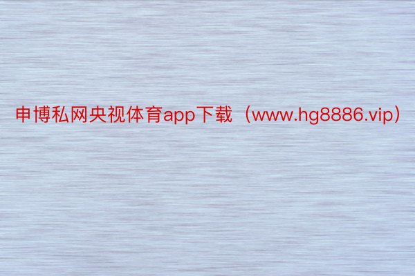 申博私网央视体育app下载（www.hg8886.vip）