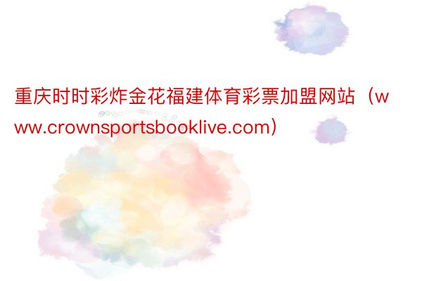 重庆时时彩炸金花福建体育彩票加盟网站（www.crownsportsbooklive.com）