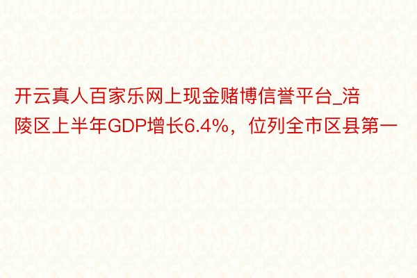 开云真人百家乐网上现金赌博信誉平台_涪陵区上半年GDP增长6.4%，位列全市区县第一