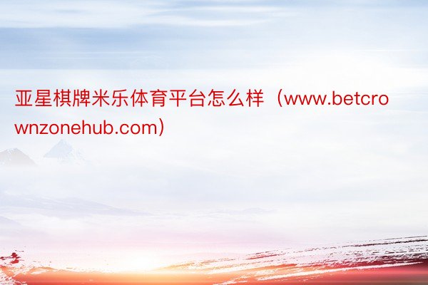 亚星棋牌米乐体育平台怎么样（www.betcrownzonehub.com）