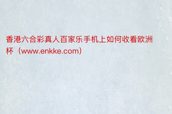 香港六合彩真人百家乐手机上如何收看欧洲杯（www.enkke.com）