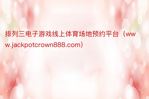 排列三电子游戏线上体育场地预约平台（www.jackpotcrown888.com）