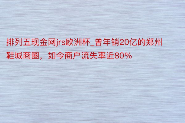 排列五现金网jrs欧洲杯_曾年销20亿的郑州鞋城商圈，如今商户流失率近80%