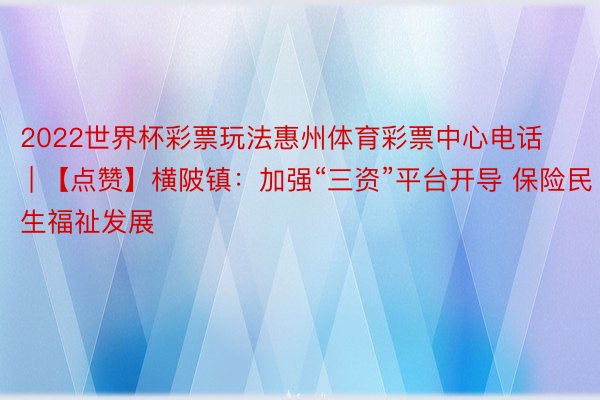 2022世界杯彩票玩法惠州体育彩票中心电话 | 【点赞】横陂镇：加强“三资”平台开导 保险民生福祉发展