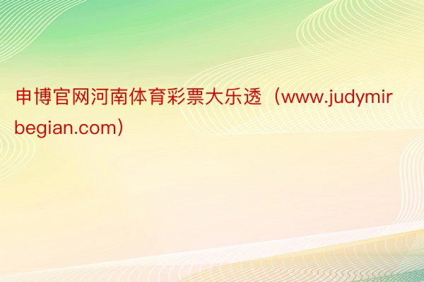 申博官网河南体育彩票大乐透（www.judymirbegian.com）