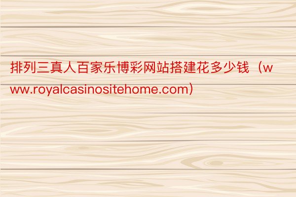 排列三真人百家乐博彩网站搭建花多少钱（www.royalcasinositehome.com）