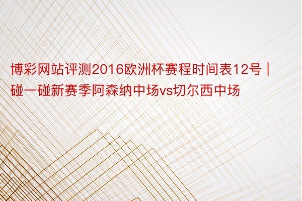 博彩网站评测2016欧洲杯赛程时间表12号 | 碰一碰新赛季阿森纳中场vs切尔西中场