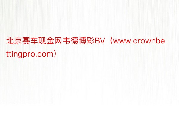 北京赛车现金网韦德博彩BV（www.crownbettingpro.com）