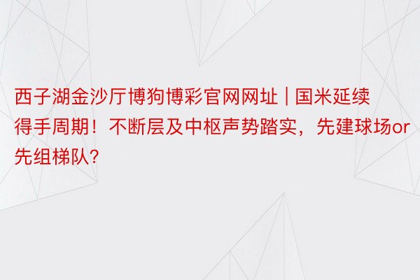 西子湖金沙厅博狗博彩官网网址 | 国米延续得手周期！不断层及中枢声势踏实，先建球场or先组梯队？