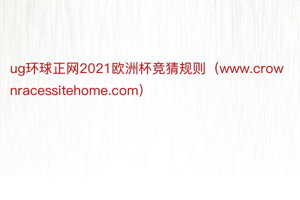 ug环球正网2021欧洲杯竞猜规则（www.crownracessitehome.com）