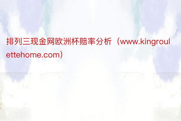 排列三现金网欧洲杯赔率分析（www.kingroulettehome.com）