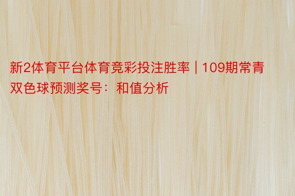 新2体育平台体育竞彩投注胜率 | 109期常青双色球预测奖号：和值分析