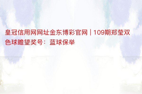 皇冠信用网网址金东博彩官网 | 109期郑莹双色球瞻望奖号：蓝球保举