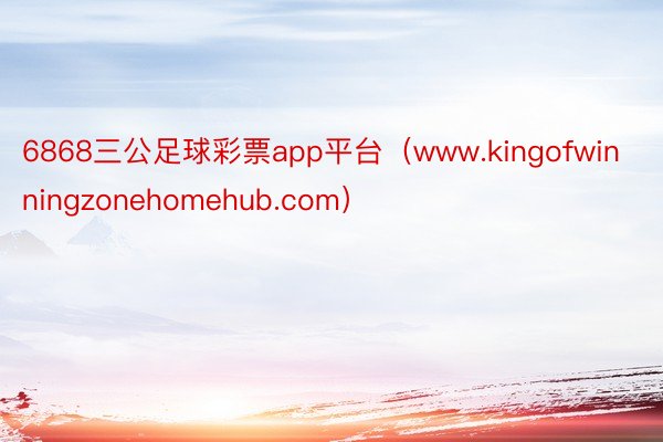 6868三公足球彩票app平台（www.kingofwinningzonehomehub.com）