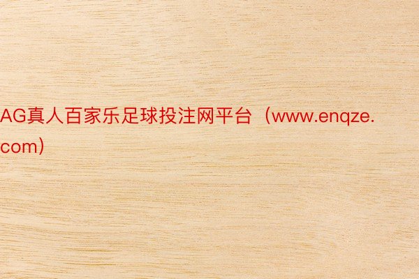 AG真人百家乐足球投注网平台（www.enqze.com）