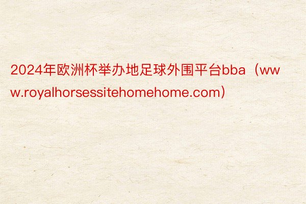 2024年欧洲杯举办地足球外围平台bba（www.royalhorsessitehomehome.com）