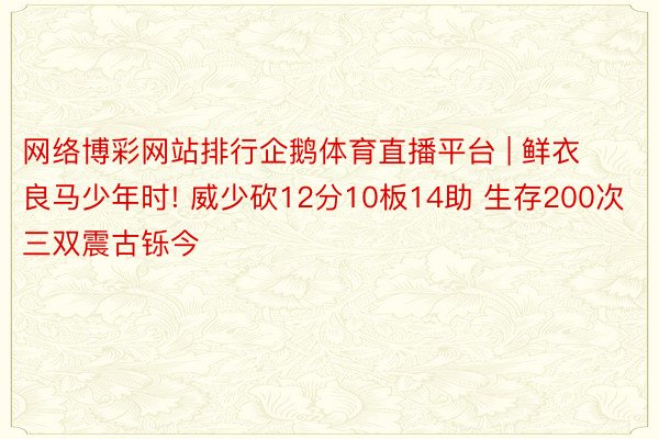 网络博彩网站排行企鹅体育直播平台 | 鲜衣良马少年时! 威少砍12分10板14助 生存200次三双震古铄今