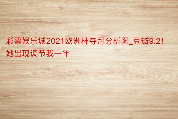 彩票娱乐城2021欧洲杯夺冠分析图_豆瓣9.2！她出现调节我一年