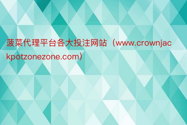 菠菜代理平台各大投注网站（www.crownjackpotzonezone.com）