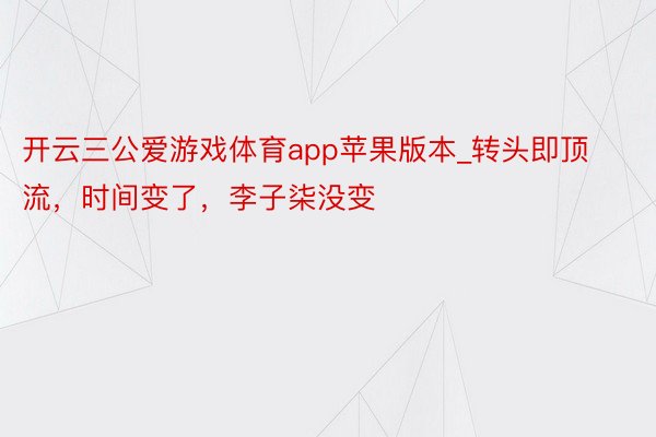 开云三公爱游戏体育app苹果版本_转头即顶流，时间变了，李子柒没变