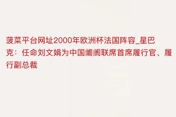 菠菜平台网址2000年欧洲杯法国阵容_星巴克：任命刘文娟为中国阛阓联席首席履行官、履行副总裁