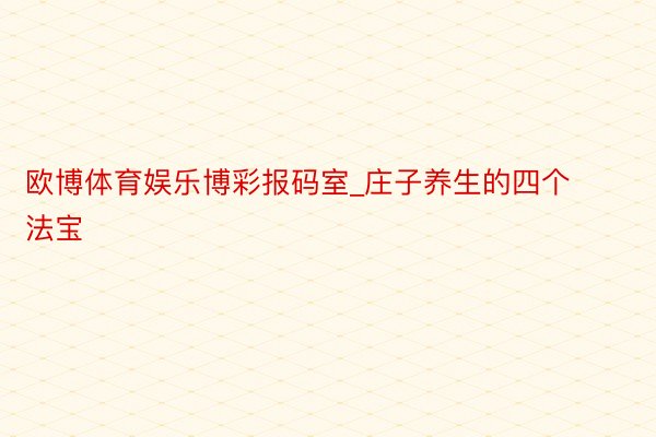 欧博体育娱乐博彩报码室_庄子养生的四个法宝