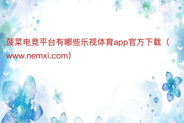 菠菜电竞平台有哪些乐视体育app官方下载（www.nemxi.com）