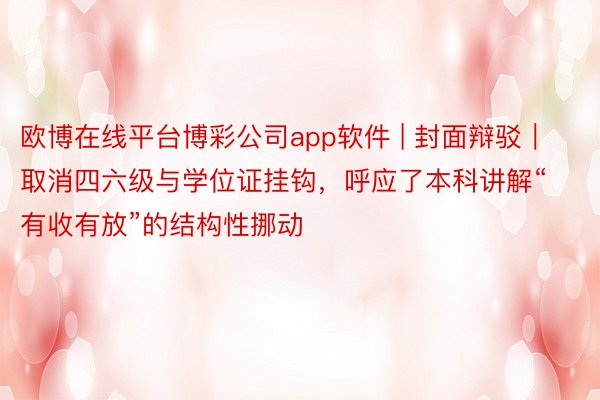 欧博在线平台博彩公司app软件 | 封面辩驳｜取消四六级与学位证挂钩，呼应了本科讲解“有收有放”的结构性挪动