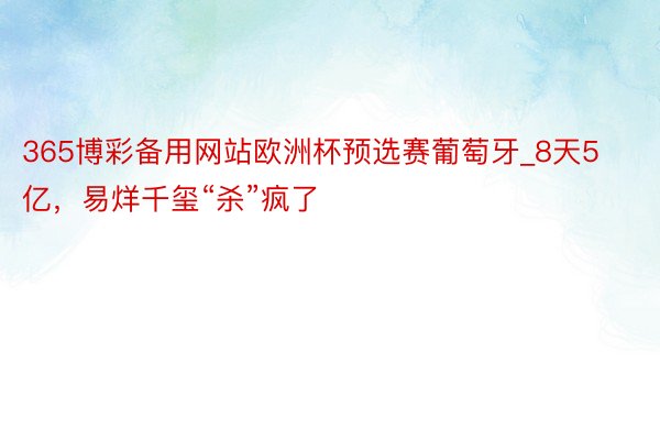 365博彩备用网站欧洲杯预选赛葡萄牙_8天5亿，易烊千玺“杀”疯了