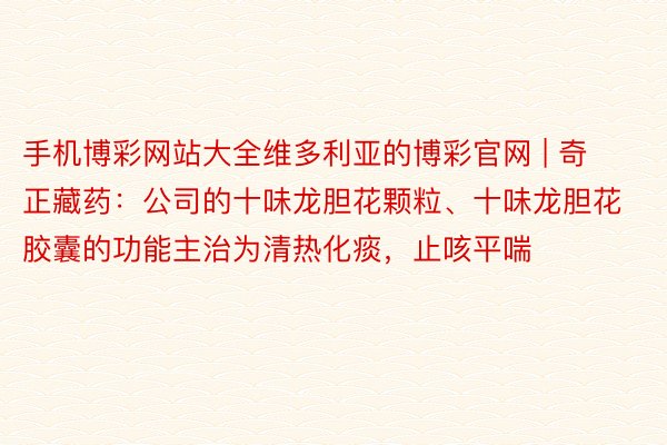 手机博彩网站大全维多利亚的博彩官网 | 奇正藏药:公司的十味龙胆花颗粒、十味龙胆花胶囊的功能主治为清热化痰,止咳平喘